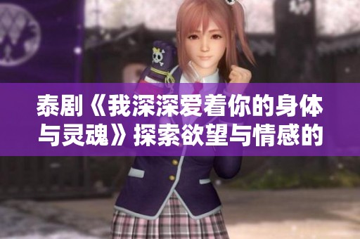 泰剧《我深深爱着你的身体与灵魂》探索欲望与情感的纠葛