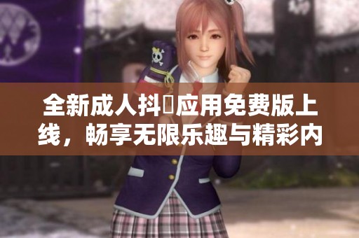 全新成人抖抈应用免费版上线，畅享无限乐趣与精彩内容！