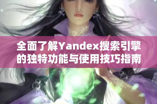 全面了解Yandex搜索引擎的独特功能与使用技巧指南