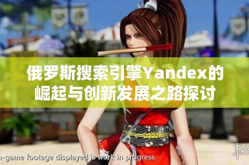 俄罗斯搜索引擎Yandex的崛起与创新发展之路探讨