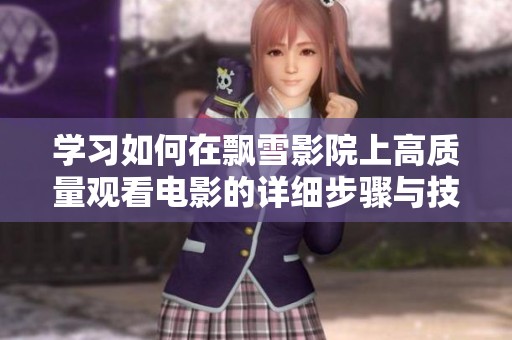 学习如何在飘雪影院上高质量观看电影的详细步骤与技巧