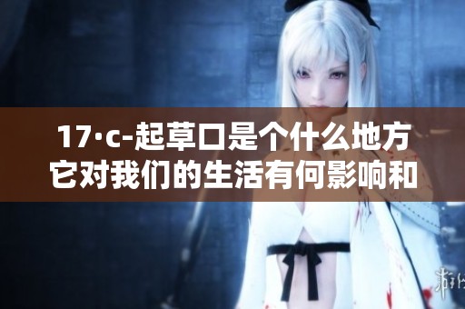17·c-起草口是个什么地方它对我们的生活有何影响和意义