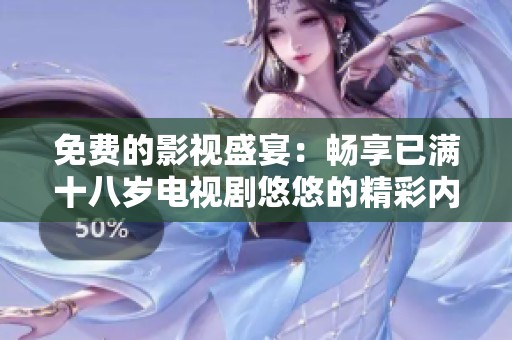 免费的影视盛宴：畅享已满十八岁电视剧悠悠的精彩内容
