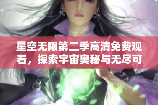 星空无限第二季高清免费观看，探索宇宙奥秘与无尽可能性