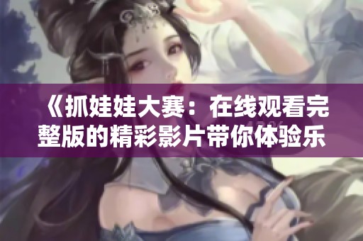《抓娃娃大赛：在线观看完整版的精彩影片带你体验乐趣》