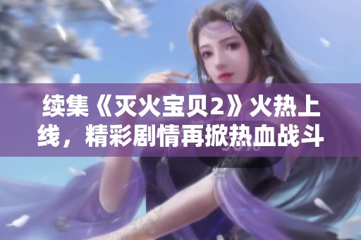 续集《灭火宝贝2》火热上线，精彩剧情再掀热血战斗潮流！