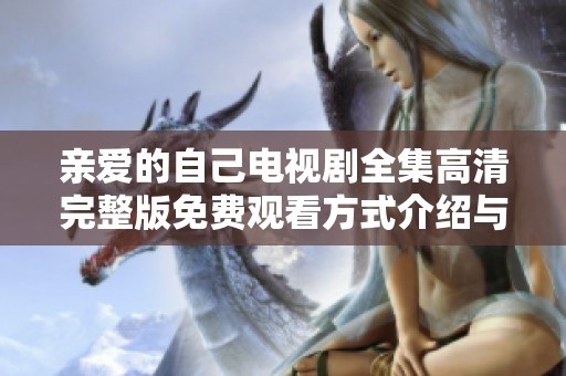 亲爱的自己电视剧全集高清完整版免费观看方式介绍与获取攻略