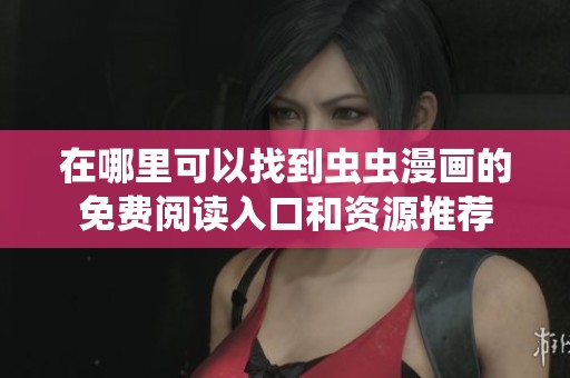在哪里可以找到虫虫漫画的免费阅读入口和资源推荐