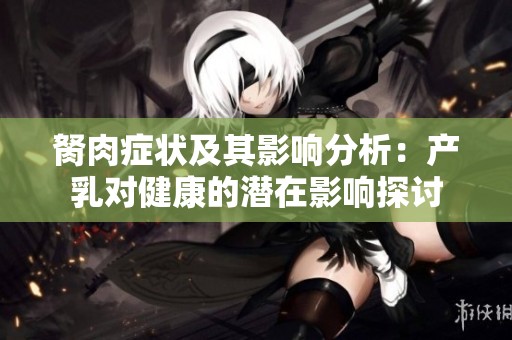 胬肉症状及其影响分析：产乳对健康的潜在影响探讨