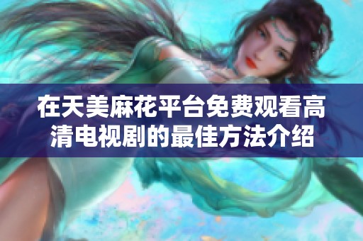 在天美麻花平台免费观看高清电视剧的最佳方法介绍