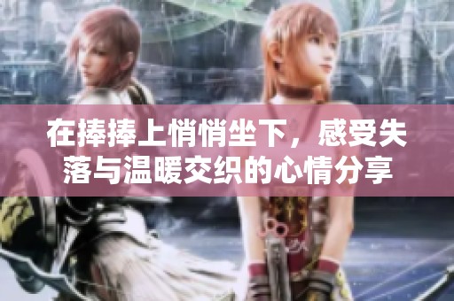 在捧捧上悄悄坐下，感受失落与温暖交织的心情分享