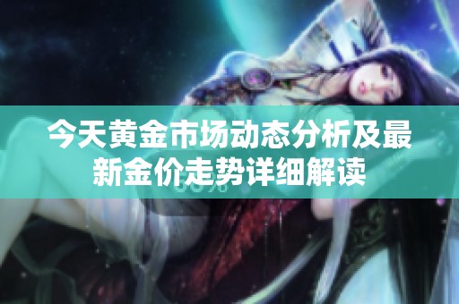 今天黄金市场动态分析及最新金价走势详细解读