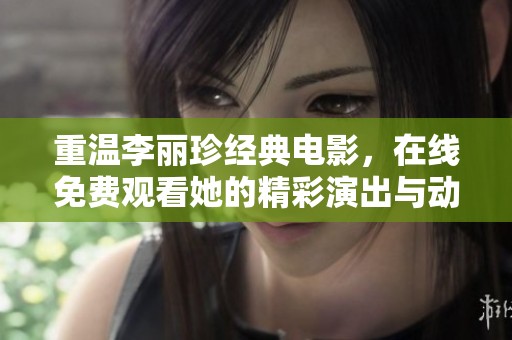 重温李丽珍经典电影，在线免费观看她的精彩演出与动人时刻