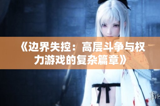 《边界失控：高层斗争与权力游戏的复杂篇章》