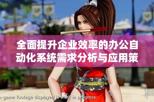 全面提升企业效率的办公自动化系统需求分析与应用策略探讨