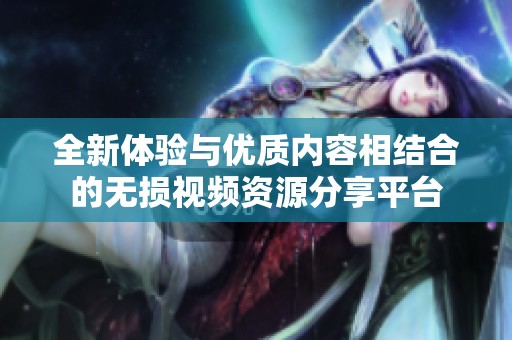 全新体验与优质内容相结合的无损视频资源分享平台