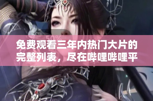 免费观看三年内热门大片的完整列表，尽在哔哩哔哩平台