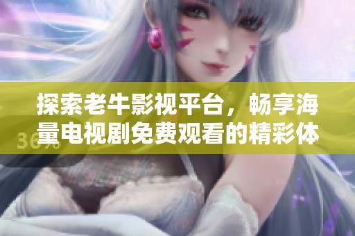 探索老牛影视平台，畅享海量电视剧免费观看的精彩体验