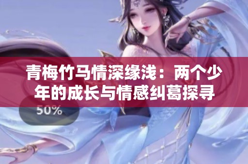 青梅竹马情深缘浅：两个少年的成长与情感纠葛探寻