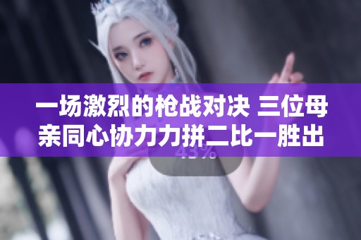 一场激烈的枪战对决 三位母亲同心协力力拼二比一胜出