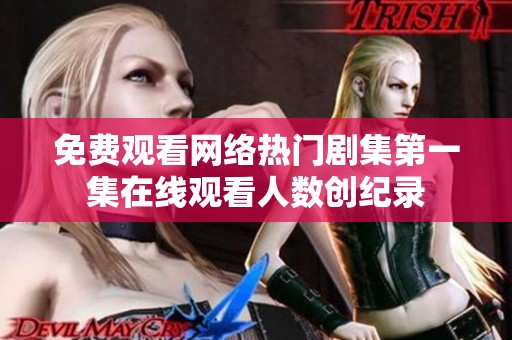 免费观看网络热门剧集第一集在线观看人数创纪录