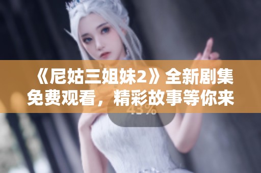 《尼姑三姐妹2》全新剧集免费观看，精彩故事等你来追！