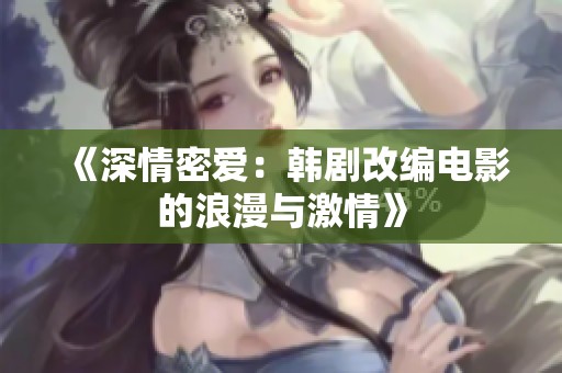 《深情密爱：韩剧改编电影的浪漫与激情》