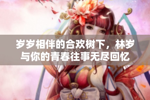 岁岁相伴的合欢树下，林岁与你的青春往事无尽回忆