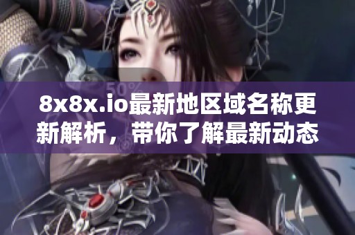 8x8x.io最新地区域名称更新解析，带你了解最新动态与变化