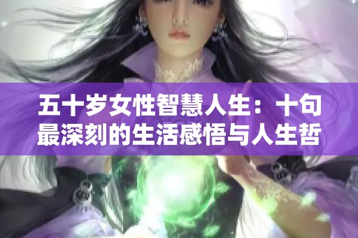 五十岁女性智慧人生：十句最深刻的生活感悟与人生哲理