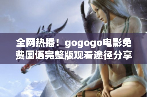 全网热播！gogogo电影免费国语完整版观看途径分享和观影指南