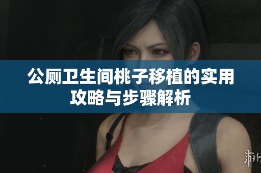 公厕卫生间桃子移植的实用攻略与步骤解析
