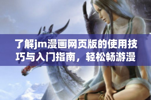 了解jm漫画网页版的使用技巧与入门指南，轻松畅游漫画世界