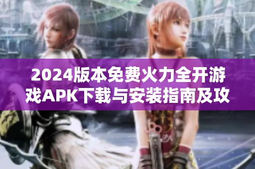 2024版本免费火力全开游戏APK下载与安装指南及攻略介绍