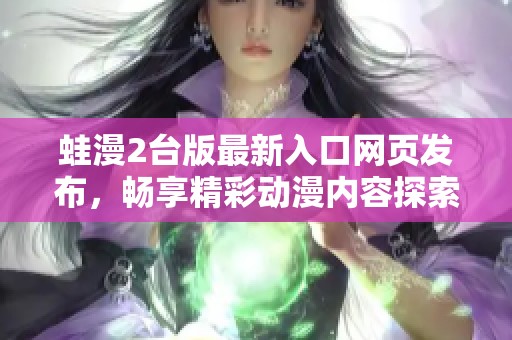 蛙漫2台版最新入口网页发布，畅享精彩动漫内容探索之旅