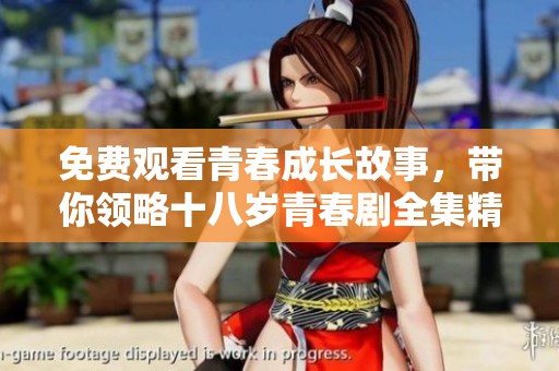 免费观看青春成长故事，带你领略十八岁青春剧全集精彩内容