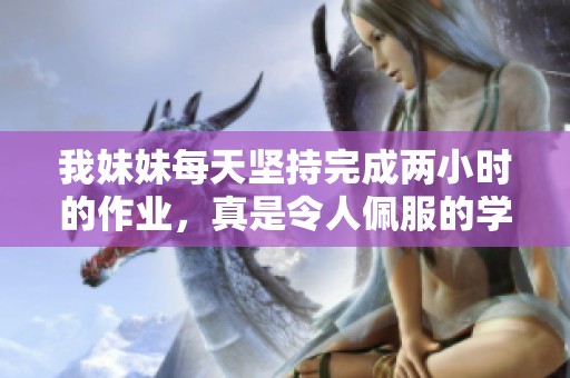 我妹妹每天坚持完成两小时的作业，真是令人佩服的学习态度