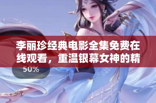李丽珍经典电影全集免费在线观看，重温银幕女神的精彩瞬间