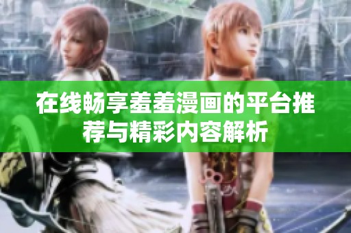 在线畅享羞羞漫画的平台推荐与精彩内容解析