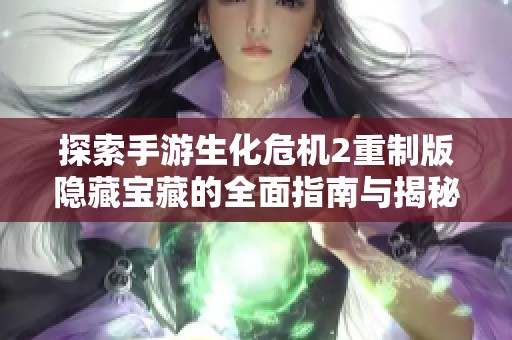 探索手游生化危机2重制版隐藏宝藏的全面指南与揭秘