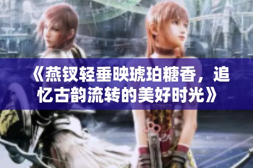 《燕钗轻垂映琥珀糖香，追忆古韵流转的美好时光》