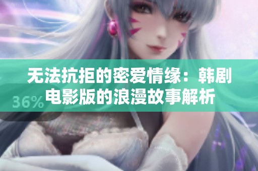无法抗拒的密爱情缘：韩剧电影版的浪漫故事解析