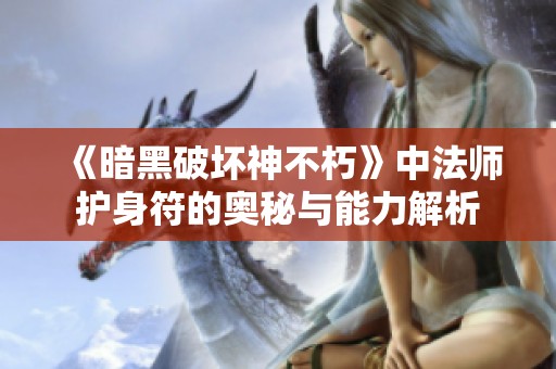 《暗黑破坏神不朽》中法师护身符的奥秘与能力解析
