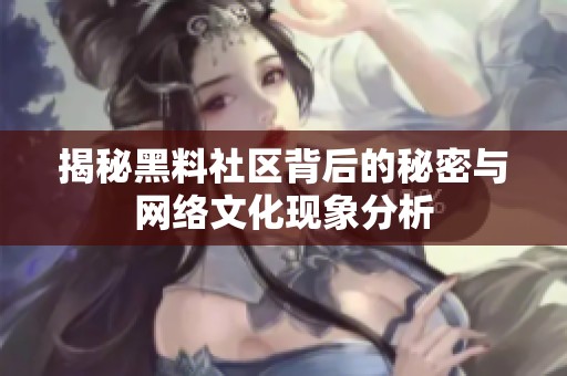 揭秘黑料社区背后的秘密与网络文化现象分析