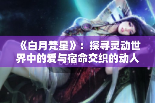 《白月梵星》：探寻灵动世界中的爱与宿命交织的动人故事