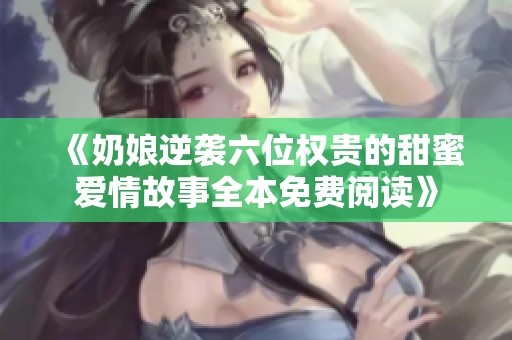 《奶娘逆袭六位权贵的甜蜜爱情故事全本免费阅读》