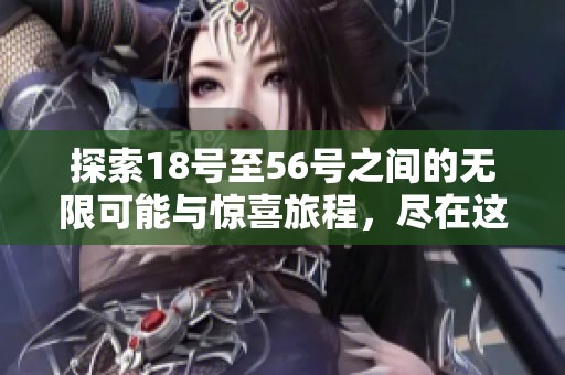 探索18号至56号之间的无限可能与惊喜旅程，尽在这场盛会中