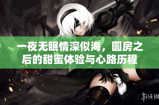 一夜无眠情深似海，圆房之后的甜蜜体验与心路历程