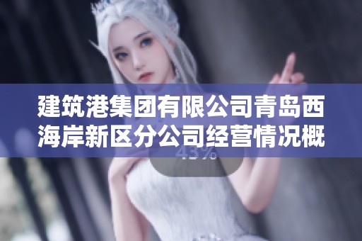 建筑港集团有限公司青岛西海岸新区分公司经营情况概述与分析
