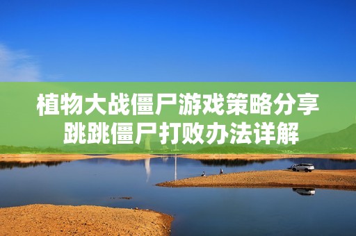 植物大战僵尸游戏策略分享 跳跳僵尸打败办法详解